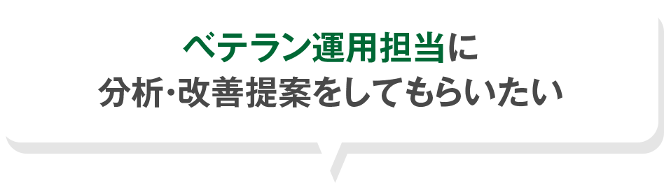 ベテラン運用担当に 分析・改善提案をしてもらいたい